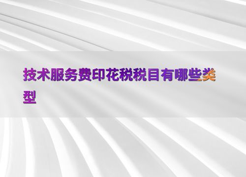 技術(shù)交流中技術(shù)服務(wù)費涉及的印花稅稅目類型解析